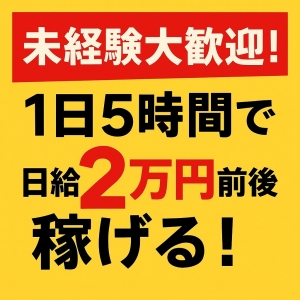 「未経験OK！！｜1日5時間で日給2万円前後」のアイキャッチ画像