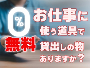 💡お仕事に使う道具で無料貸し出しの物はありますか？のアイキャッチ画像