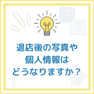 【Q&A】退店後の写真や個人情報はどうなりますか？のアイキャッチ画像