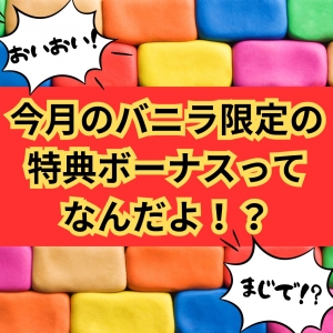 今月バニラ限定の特典ボーナスってなんだよっ！のアイキャッチ画像