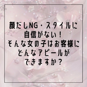 「顔だしNG・スタイルに自信がない」そんな女の子はお客様にどんなアピールができますか？のアイキャッチ画像